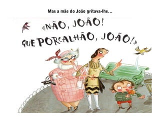 Mas a mãe do João gritava-lhe…
 