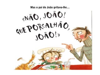 Mas o pai do João gritava-lhe…
 