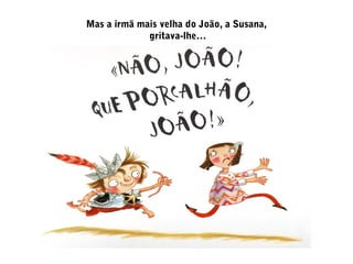 Mas a irmã mais velha do João, a Susana,
gritava-lhe…
 