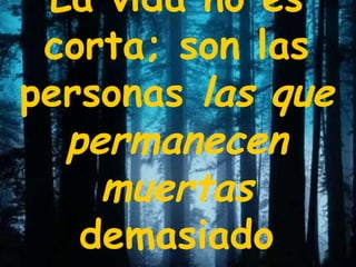 La vida no es corta; son las personas  las que permanecen muertas  demasiado tiempo 