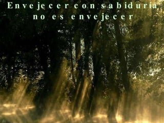 Envejecer con sabiduría no es envejecer 