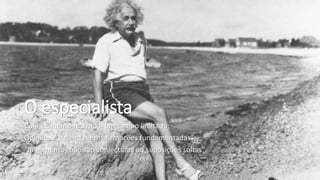 O especialista
Conhecimento restrito a um campo limitado;
Opiniões “baseadas em afirmações fundamentadas”;
“Julgamentos não são conjecturas ou suposições soltas”.
 