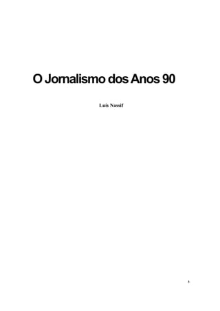 O Jornalismo dos Anos 90
           Luís Nassif




                           1
 