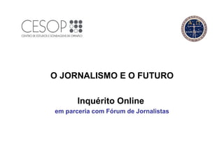 O JORNALISMO E O FUTURO

       Inquérito Online
em parceria com Fórum de Jornalistas
 