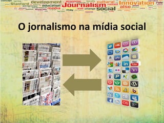 O jornalismo na mídia social
 