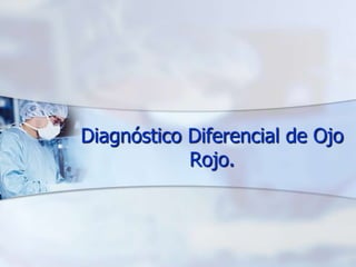 Diagnóstico Diferencial de Ojo
            Rojo.
 