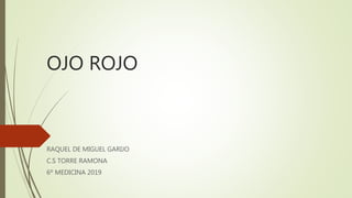 OJO ROJO
RAQUEL DE MIGUEL GARIJO
C.S TORRE RAMONA
6º MEDICINA 2019
 