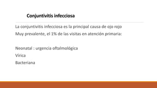 Conjuntivitis infecciosa
La conjuntivitis infecciosa es la principal causa de ojo rojo
Muy prevalente, el 1% de las visita...