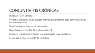 CONJUNTIVITIS CRÓNICAS
Duración + de 4 semanas
Molestias variables: picor, escozor, arenilla, etc. Síntomas poco definidos...
