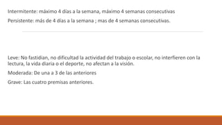 Intermitente: máximo 4 días a la semana, máximo 4 semanas consecutivas
Persistente: más de 4 días a la semana ; mas de 4 s...