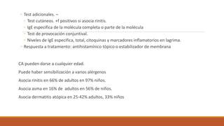 ◦ Test adicionales. –
◦ Test cutáneos. +f positivos si asocia rinitis.
◦ IgE especifica de la molécula completa o parte de...