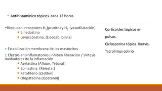 - Antihistamínico tópicos cada 12 horas
Bloquean receptores H1(prurito) y H2 (vasodilatación)
 Emedastina
 Levocabastin...