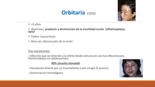 Orbitaria (15%)
 >5 años
 Quemosis, proptosis y disminución de la movilidad ocular (oftalmoplejia),
dolor
 Fiebre .Leuc...