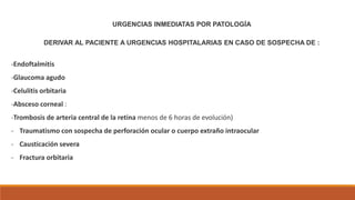 URGENCIAS INMEDIATAS POR PATOLOGÍA
DERIVAR AL PACIENTE A URGENCIAS HOSPITALARIAS EN CASO DE SOSPECHA DE :
-Endoftalmitis
-...