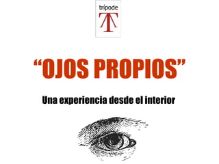 “ OJOS PROPIOS” Una experiencia desde el interior   