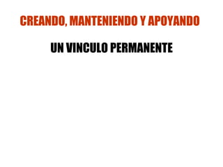 CREANDO, MANTENIENDO Y APOYANDO   UN VINCULO PERMANENTE 