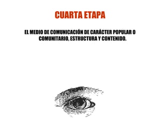CUARTA ETAPA EL MEDIO DE COMUNICACIÓN DE CARÁCTER POPULAR O COMUNITARIO, ESTRUCTURA Y CONTENIDO.   