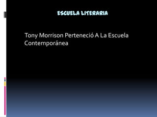 ESCUELA LITERARIA     Tony Morrison Perteneció A La Escuela Contemporánea 