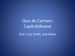 Ojos de Carmen:
   CapituloNueve
Onji J, Jay Smith, and Alexis
 