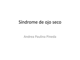 Síndrome de ojo seco

  Andrea Paulina Pineda
 