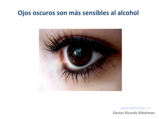 Ojos oscuros son más sensibles al alcohol
www.bittelman.cl
Doctor Ricardo Bittelman
 