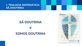 1. TEOLOGIA SISTEMÁTICA:
SÃ DOUTRINA
SÃ DOUTRINA
X
SOMOS DOUTRINA
 