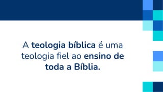 A teologia bíblica é uma
teologia fiel ao ensino de
toda a Bíblia.
 