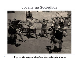 Jovens na Sociedade
O Jovens são os que mais sofrem com a violência urbana.
 