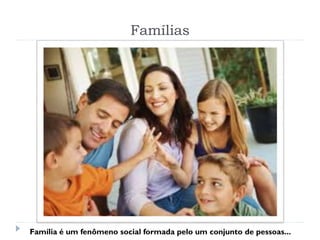 Famílias
Família é um fenômeno social formada pelo um conjunto de pessoas...
 