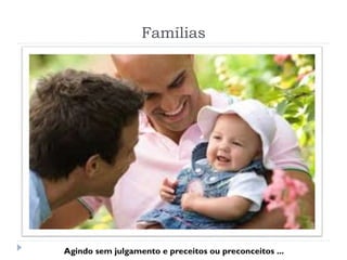 Famílias
Agindo sem julgamento e preceitos ou preconceitos ...
 