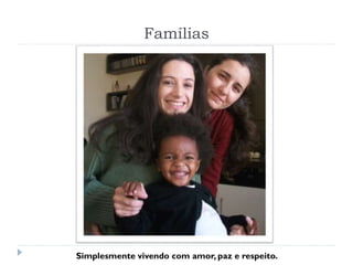 Famílias
Simplesmente vivendo com amor, paz e respeito.
 