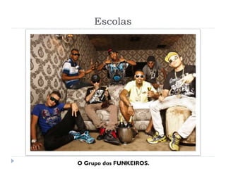 Escolas
O Grupo dos FUNKEIROS.
 