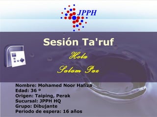 Sesión Ta'ruf
Nombre: Mohamed Noor Hafiza
Edad: 36 º
Origen: Taiping, Perak
Sucursal: JPPH HQ
Grupo: Dibujante
Periodo de espera: 16 años
Hola
Salam Paz
 