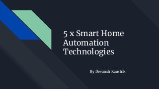 5 x Smart Home
Automation
Technologies
By Devansh Kaushik
 