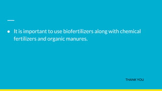 ● It is important to use biofertilizers along with chemical
fertilizers and organic manures.
THANK YOU
 
