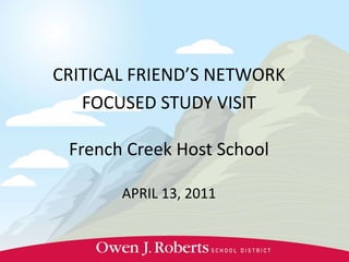 CRITICAL FRIEND’S NETWORK FOCUSED STUDY VISIT French Creek Host School APRIL 13, 2011 