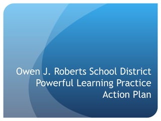 Owen J. Roberts School District Powerful Learning Practice Action Plan 