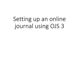 Setting up an online
journal using OJS 3
 