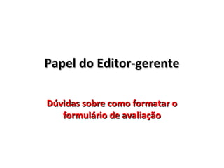 Papel do Editor-gerente
Dúvidas sobre como formatar o
formulário de avaliação

 