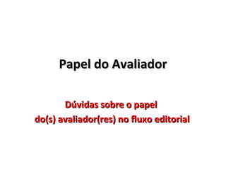 Papel do Avaliador
Dúvidas sobre o papel
do(s) avaliador(res) no fluxo editorial

 