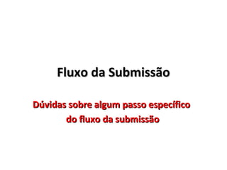 Fluxo da Submissão
Dúvidas sobre algum passo específico
do fluxo da submissão

 