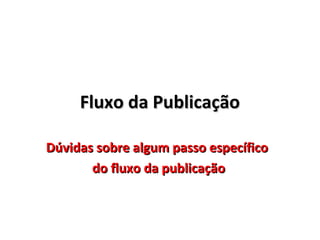 Fluxo da Publicação
Dúvidas sobre algum passo específico
do fluxo da publicação

 