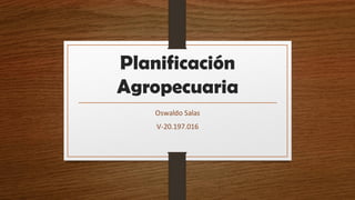 Planificación
Agropecuaria
Oswaldo Salas
V-20.197.016
 