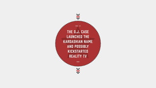The O.J. case launched the Kardashian name and possibly kickstarted reality TV.
 