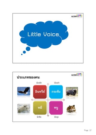 Page 12
Little Voice
ประเภทของคน
อินทรีย์ กระทิง
หมี หนู
นักคุยนักคิด
นักคลํานักคลิก
 