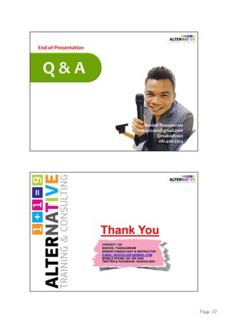 Page 22
Q & A
Nukool Thanuanram
nukool2001@gmail.com
@nukool2001
081.400.3954
End of Presentation
Thank You
CONTACT US:
NUKOOL THANUANRAM
SENIOR CONSULTANT & INSTRUCTOR
E-MAIL: NUKOOL2001@GMAIL.COM
MOBILE PHONE: 081 400 3954
TWITTER & FACEBOOK: NUKOOL2001
 