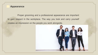 Appearance
Proper grooming and a professional appearance are important
to gain respect in the workplace. The way you look and carry yourself
creates an impression on the people you work alongside.
 