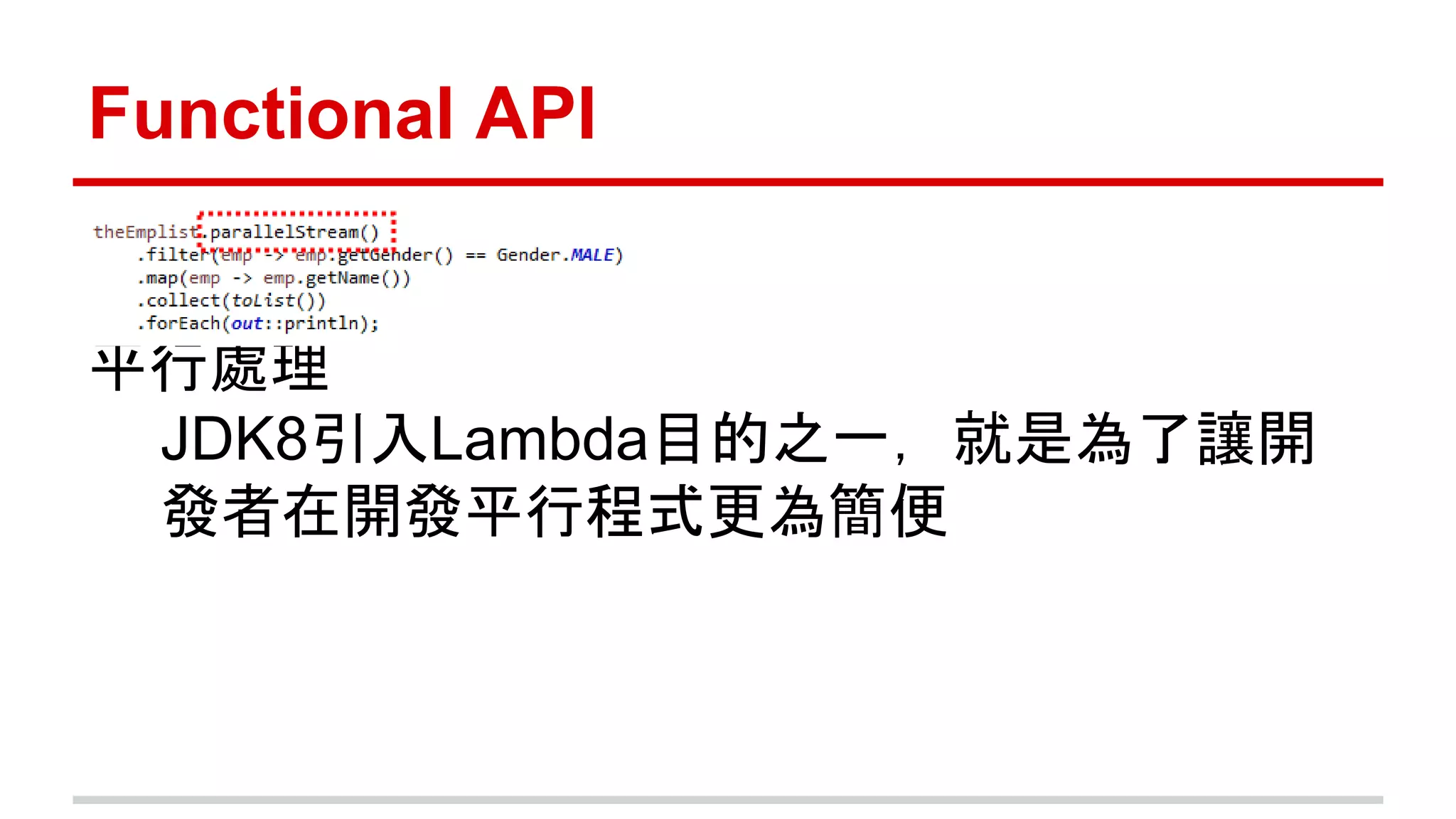 Functional API 
平行處理 
JDK8引入Lambda目的之一，就是為了讓開 
發者在開發平行程式更為簡便 
 