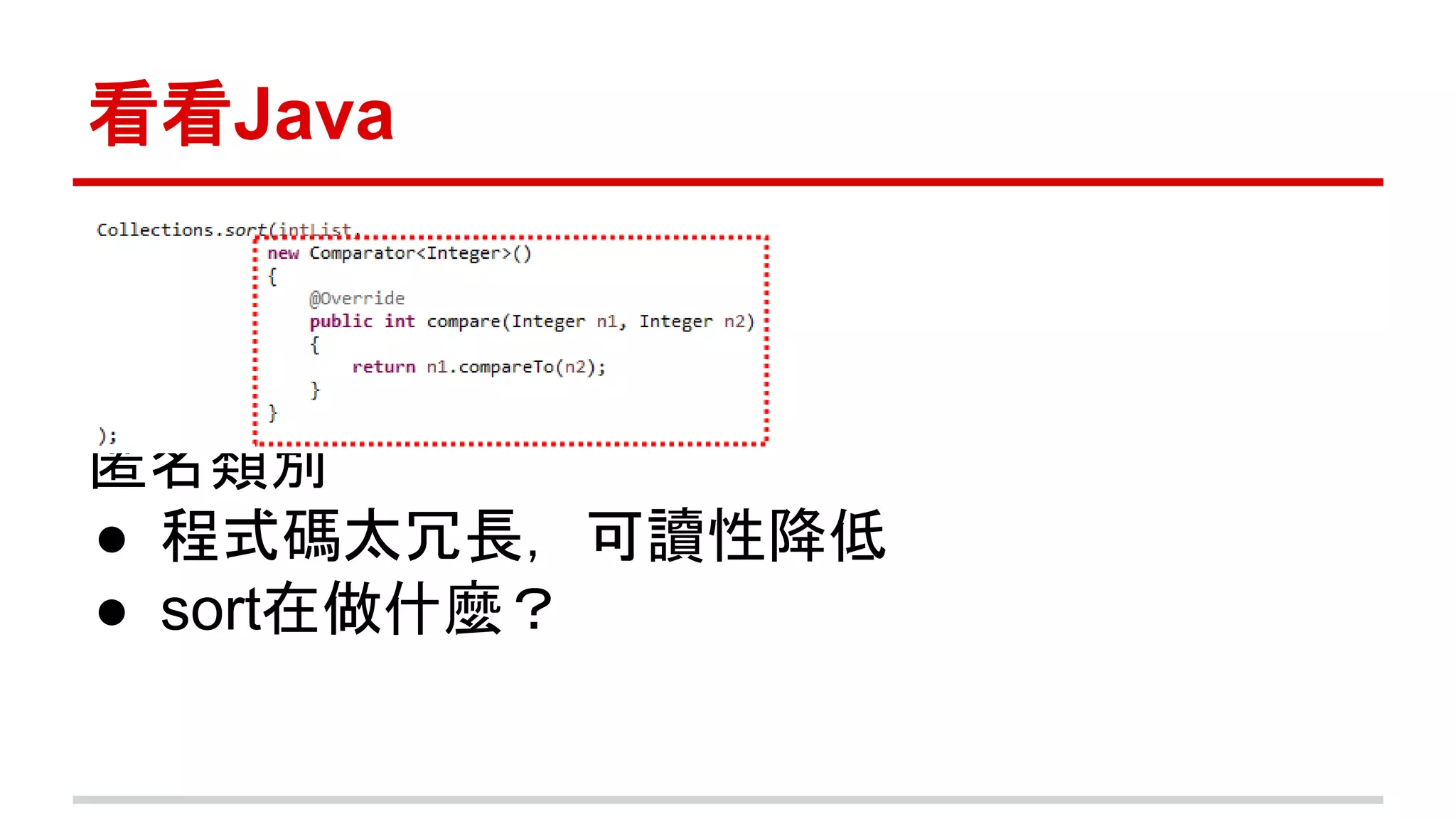 看看Java 
匿名類別 
● 程式碼太冗長，可讀性降低 
● sort在做什麼？ 
 