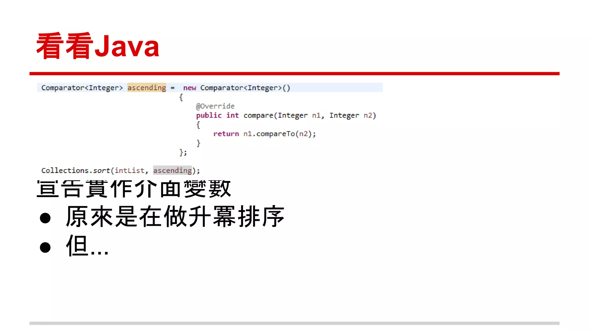 看看Java 
宣告實作介面變數 
● 原來是在做升冪排序 
● 但... 
 
